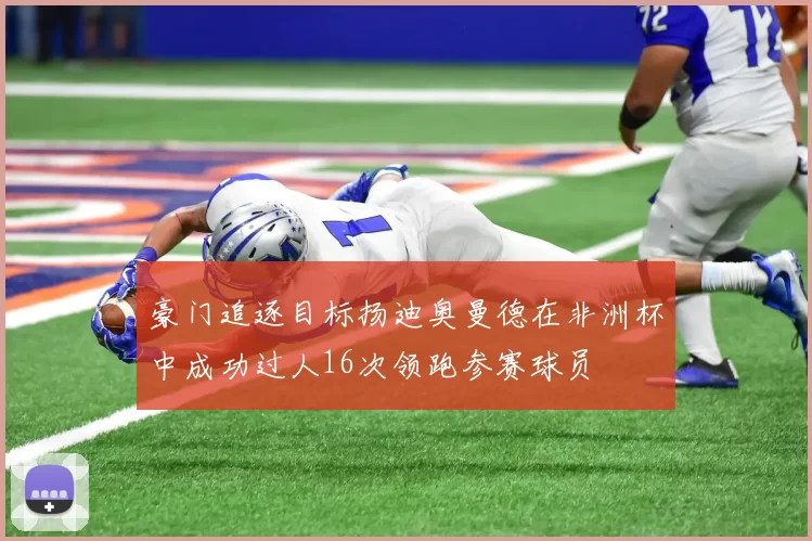 豪门追逐目标扬迪奥曼德在非洲杯中成功过人16次领跑参赛球员