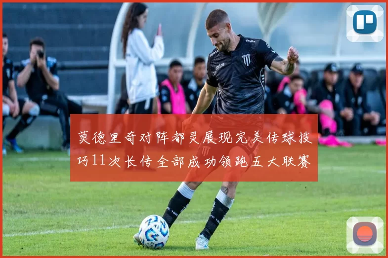 莫德里奇对阵都灵展现完美传球技巧11次长传全部成功领跑五大联赛