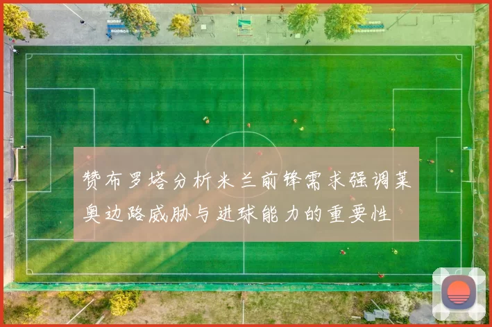 赞布罗塔分析米兰前锋需求强调莱奥边路威胁与进球能力的重要性