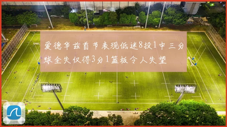 爱德华兹首节表现低迷8投1中三分球全失仅得3分1篮板令人失望