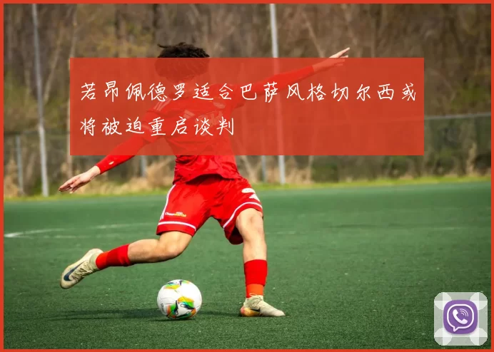 若昂佩德罗适合巴萨风格切尔西或将被迫重启谈判