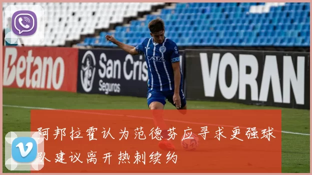 阿邦拉霍认为范德芬应寻求更强球队建议离开热刺续约